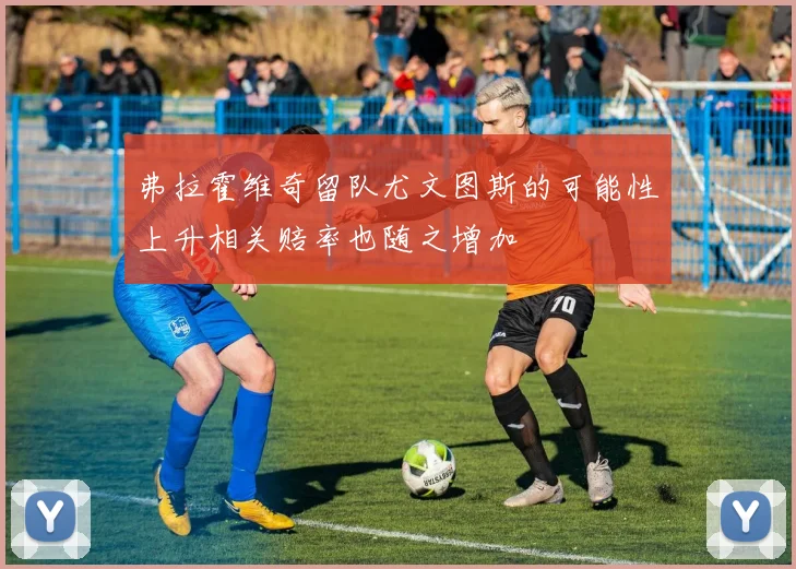 弗拉霍维奇留队尤文图斯的可能性上升相关赔率也随之增加