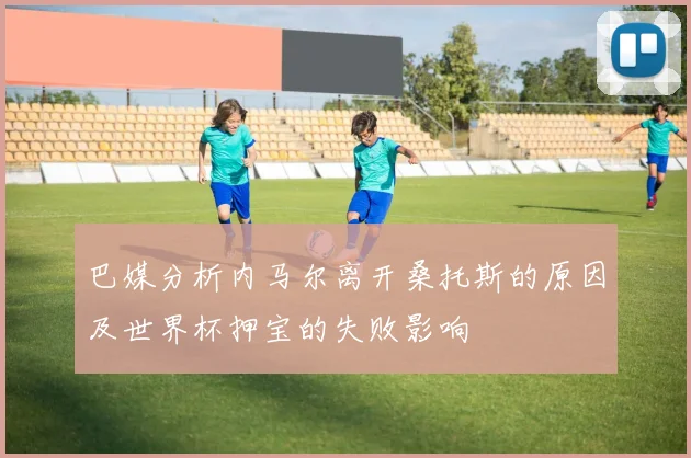 巴媒分析内马尔离开桑托斯的原因及世界杯押宝的失败影响